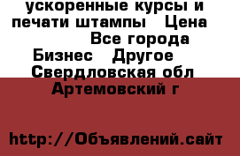 ускоренные курсы и печати,штампы › Цена ­ 3 000 - Все города Бизнес » Другое   . Свердловская обл.,Артемовский г.